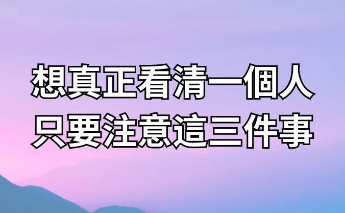 想真正看清一個人 只要注意這三件事