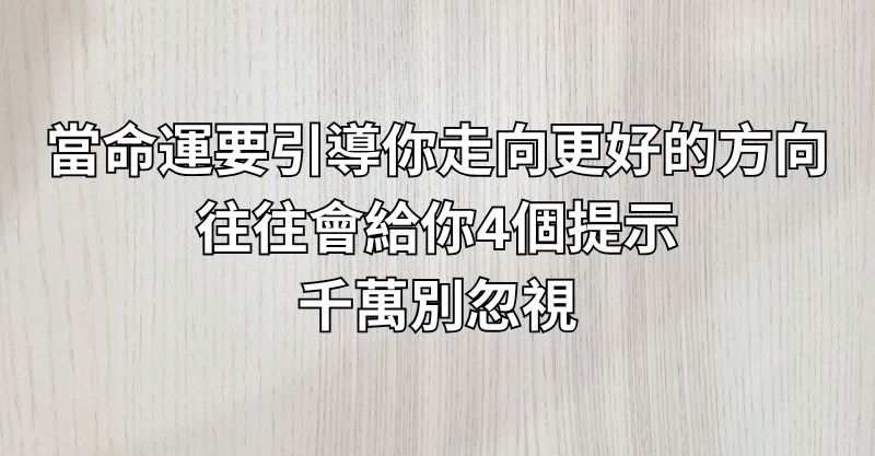 當命運要引導你走向更好的方向，往往會給你4個提示，千萬別忽視