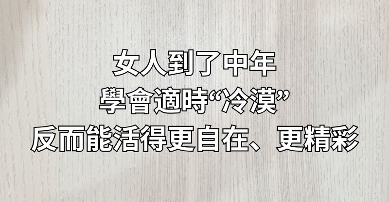 女人到了中年，學會適時“冷漠”，反而能活得更自在、更精彩