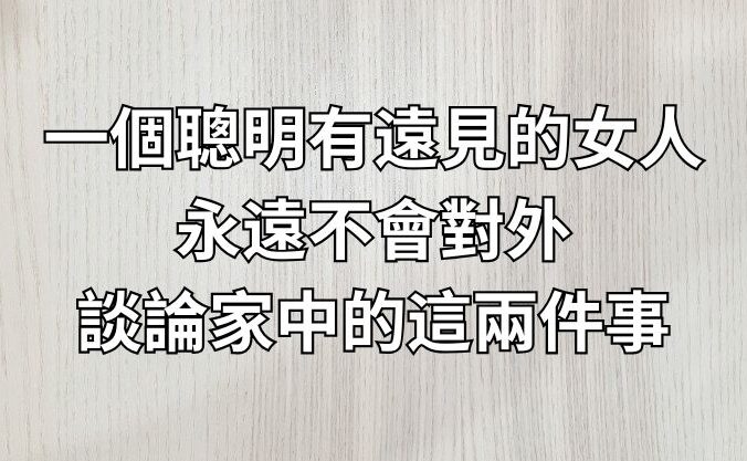 一個聰明有遠見的女人，永遠不會對外談論家中的這兩件事