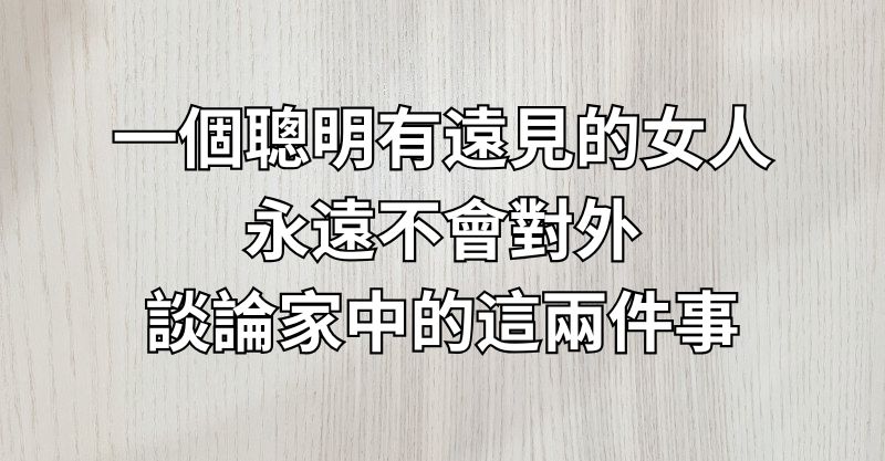 一個聰明有遠見的女人，永遠不會對外談論家中的這兩件事