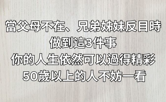 當父母不在、兄弟姊妹反目時，做到這3件事，你的人生依然可以過得精彩！ 50歲以上的人不妨一看。