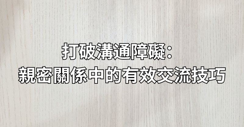 打破溝通障礙：親密關係中的有效交流技巧