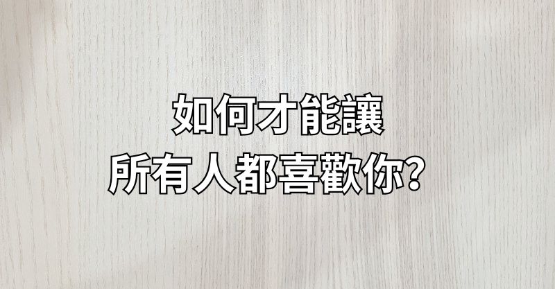 如何才能讓所有人都喜歡你？